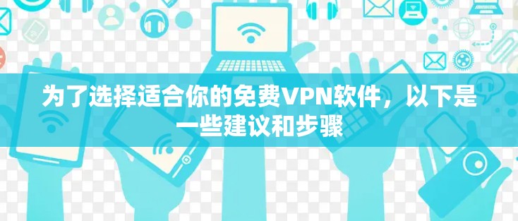 为了选择适合你的免费VPN软件，以下是一些建议和步骤