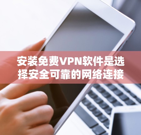 安装免费VPN软件是选择安全可靠的网络连接的好方法。以下是一个详细的步骤指南，帮助你选择和安装一个适合你的免费VPN软件
