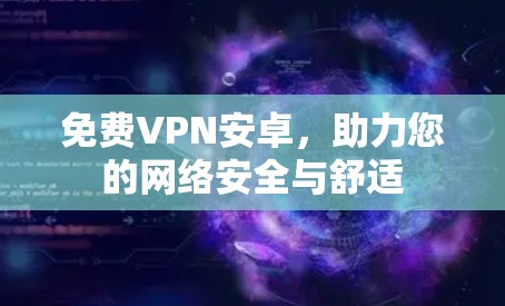 免费VPN安卓，助力您的网络安全与舒适