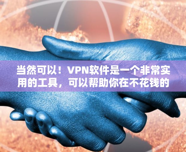 当然可以！VPN软件是一个非常实用的工具，可以帮助你在不花钱的情况下，安全地访问互联网。然而，免费VPN软件虽然功能有限，但仍然有一些免费试用或试用功能，可以让你初步尝试使用