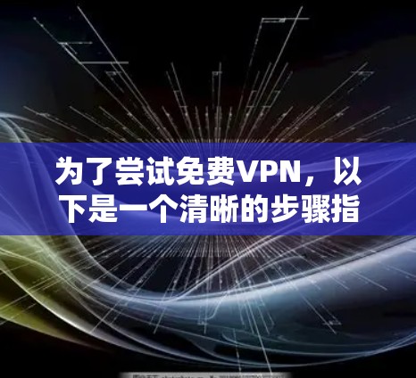 为了尝试免费VPN，以下是一个清晰的步骤指南