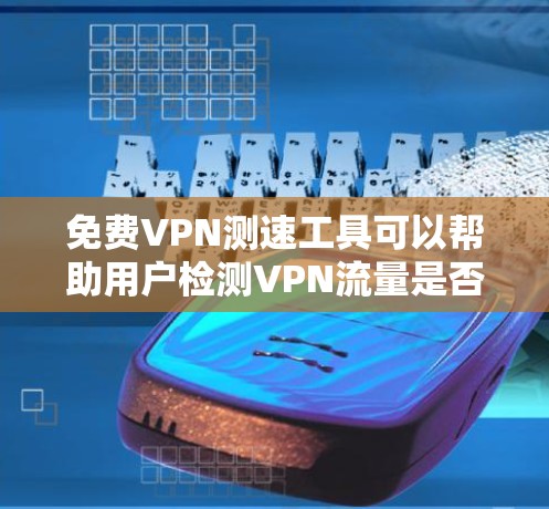 免费VPN测速工具可以帮助用户检测VPN流量是否正常，避免被非法下载内容。以下是一些免费VPN测速工具的建议