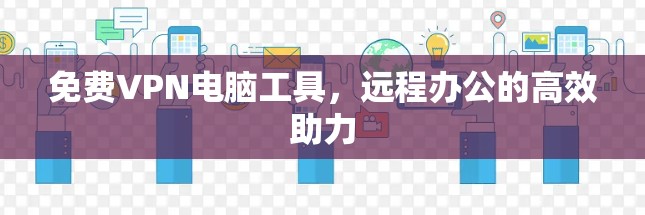 免费VPN电脑工具，远程办公的高效助力