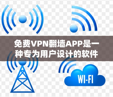 免费VPN翻墙APP是一种专为用户设计的软件，旨在提供安全的VPN连接功能，并通过翻译功能让用户更好地理解内容。以下是该类APP的详细介绍