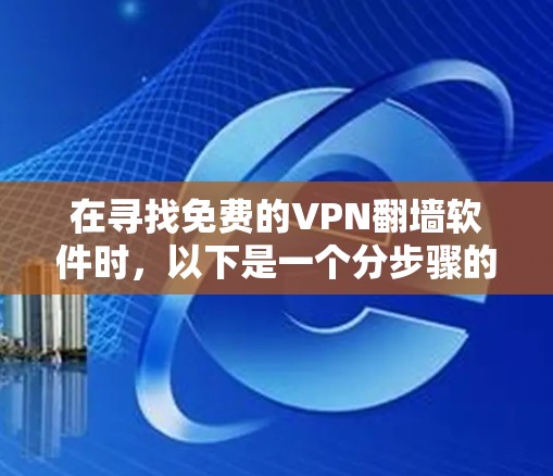 在寻找免费的VPN翻墙软件时，以下是一个分步骤的指南，帮助你选择适合你的软件
