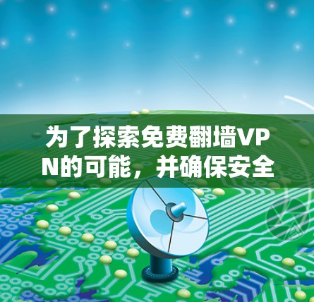 为了探索免费翻墙VPN的可能，并确保安全和可靠性，以下是一个有条理的推荐方案