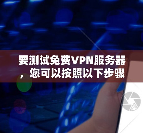 要测试免费VPN服务器，您可以按照以下步骤操作
