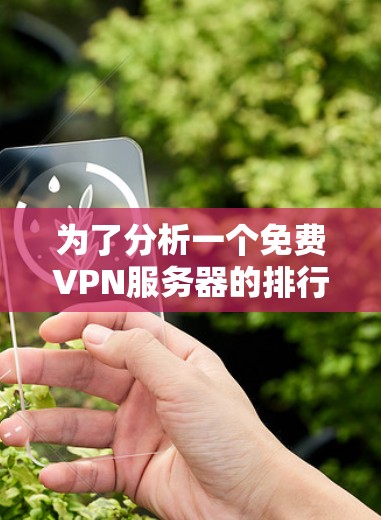 为了分析一个免费VPN服务器的排行，可以按照以下步骤进行