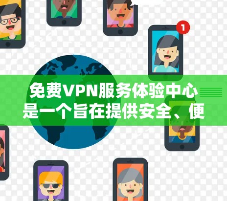 免费VPN服务体验中心是一个旨在提供安全、便捷的VPN服务的平台，帮助用户访问多设备和非公开网络服务。以下是对该服务中心的详细介绍