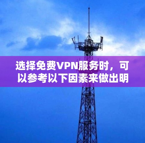 选择免费VPN服务时，可以参考以下因素来做出明智的决定