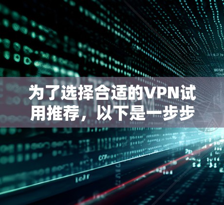 为了选择合适的VPN试用推荐，以下是一步步的指南