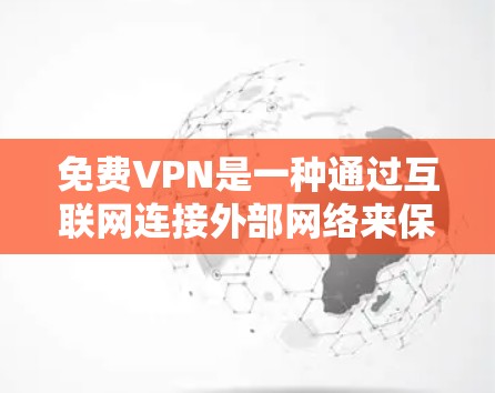 免费VPN是一种通过互联网连接外部网络来保护数据不被他人利用的解决方案，但需权衡速度、加密、价格等因素。以下是对免费VPN体验的详细分析和推荐