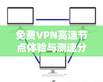 免费VPN高速节点体验与测速分析