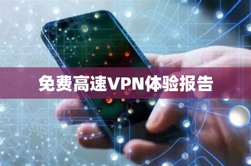 免费高速VPN体验报告 免费高速VPN体验报告
