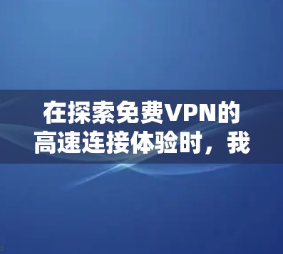 在探索免费VPN的高速连接体验时，我们可以按照以下步骤进行