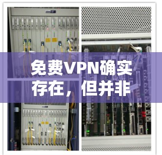 免费VPN确实存在,但并非所有VPN都是免费的。以下是对免费VPN的详细分析 免费VPN确实存在,但并非所有VPN都是免费的。以下是对免费VPN的详细分析