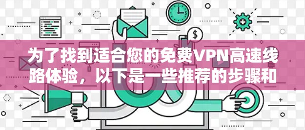 为了找到适合您的免费VPN高速线路体验，以下是一些推荐的步骤和建议