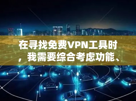 在寻找免费VPN工具时，我需要综合考虑功能、安全、用户界面、价格以及用户评价等因素。以下是根据这些因素比较后的推荐