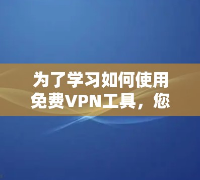 为了学习如何使用免费VPN工具，您可以按照以下步骤进行