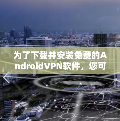 为了下载并安装免费的AndroidVPN软件，您可以按照以下步骤进行
