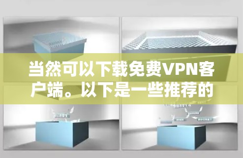 当然可以下载免费VPN客户端。以下是一些推荐的平台和客户端，供您选择