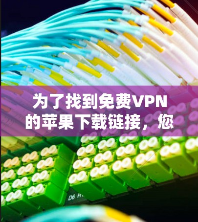 为了找到免费VPN的苹果下载链接，您可以按照以下步骤进行
