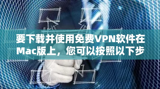 要下载并使用免费VPN软件在Mac版上，您可以按照以下步骤操作