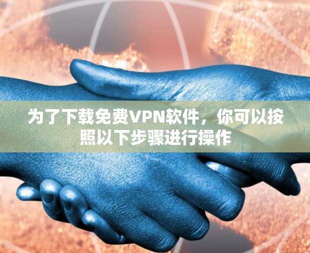 为了下载免费VPN软件,你可以按照以下步骤进行操作 为了下载免费VPN软件,你可以按照以下步骤进行操作