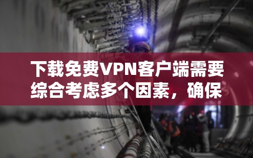 下载免费VPN客户端需要综合考虑多个因素,确保下载的安全、稳定、隐私以及应用的兼容性和功能。以下是详细的步骤指南 下载免费VPN客户端需要综合考虑多个因素,确保下载的安全、稳定、隐私以及应用的兼容性和功能。以下是详细的步骤指南