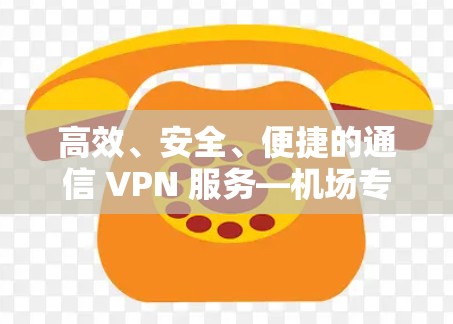 高效、安全、便捷的通信 VPN 服务—机场专用区块链加密VPN