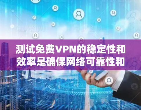 测试免费VPN的稳定性和效率是确保网络可靠性和用户满意度的关键步骤。以下是一个系统化的指南，帮助您全面检测VPN的稳定性