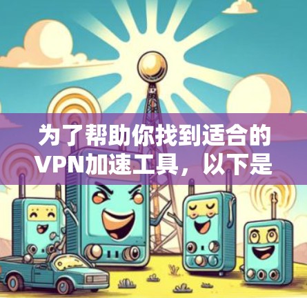 为了帮助你找到适合的VPN加速工具,以下是一个综合考虑后的推荐方案 为了帮助你找到适合的VPN加速工具,以下是一个综合考虑后的推荐方案