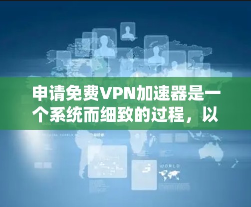 申请免费VPN加速器是一个系统而细致的过程，以下是详细的步骤指南