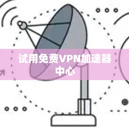 试用免费VPN加速器中心
