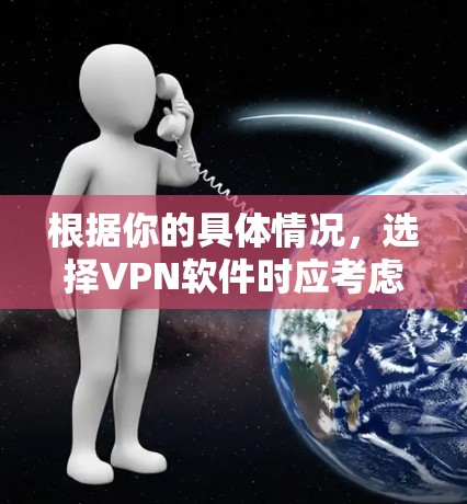 根据你的具体情况，选择VPN软件时应考虑以下几个关键因素