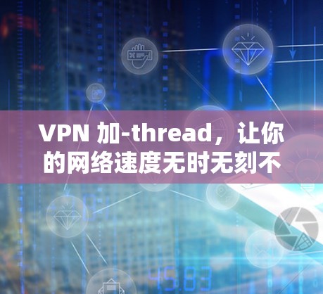VPN 加-thread，让你的网络速度无时无刻不快