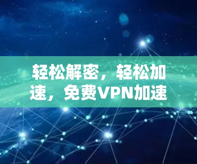 轻松解密，轻松加速，免费VPN加速器下载体验！