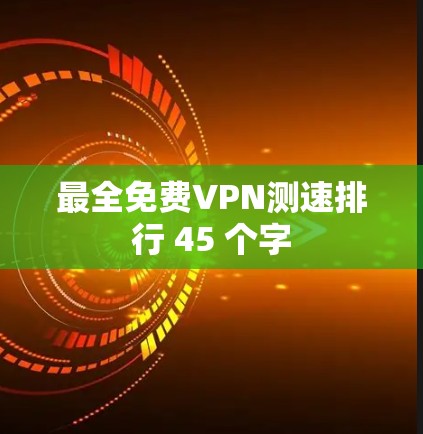 最全免费VPN测速排行 45 个字