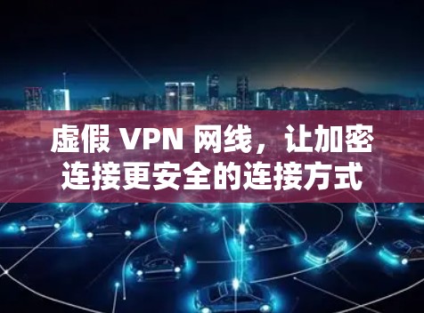 虚假 VPN 网线，让加密连接更安全的连接方式