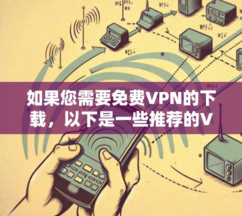 如果您需要免费VPN的下载，以下是一些推荐的VPN服务和工具，它们提供安全、免费的VPN体验
