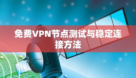 免费VPN节点测试与稳定连接方法