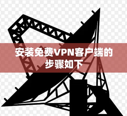 安装免费VPN客户端的步骤如下