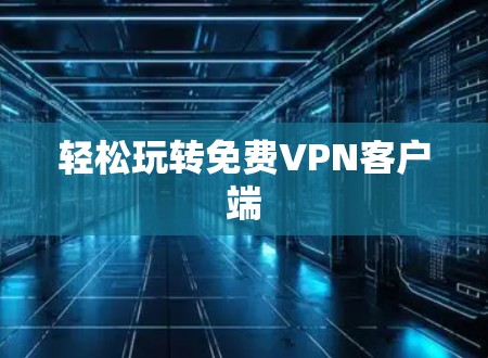轻松玩转免费VPN客户端