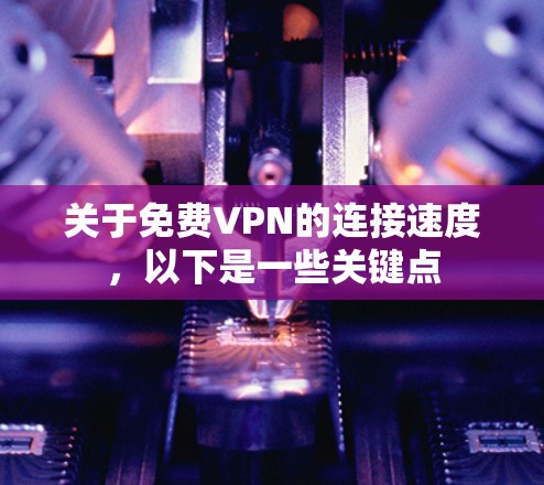 关于免费VPN的连接速度，以下是一些关键点