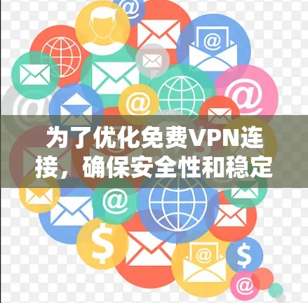 为了优化免费VPN连接，确保安全性和稳定性，可以按照以下步骤进行