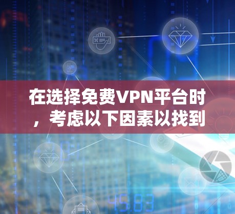 在选择免费VPN平台时，考虑以下因素以找到最适合你的选择