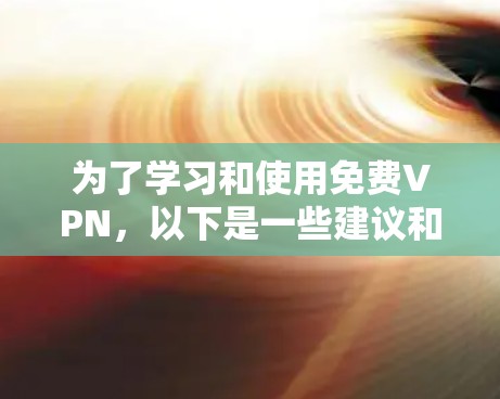 为了学习和使用免费VPN，以下是一些建议和步骤