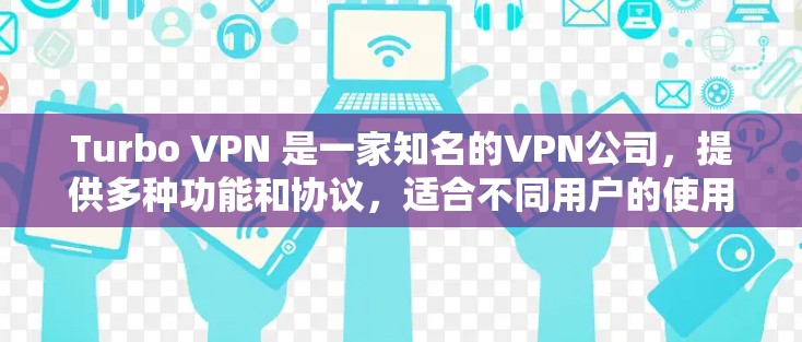 Turbo VPN 是一家知名的VPN公司，提供多种功能和协议，适合不同用户的使用需求。以下是Turbo VPN在功能上的详细比较