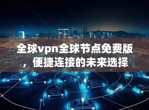 全球vpn全球节点免费版，便捷连接的未来选择