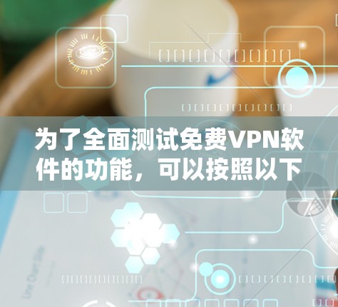 为了全面测试免费VPN软件的功能，可以按照以下步骤进行